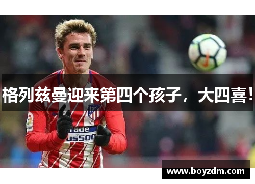 格列兹曼迎来第四个孩子，大四喜！