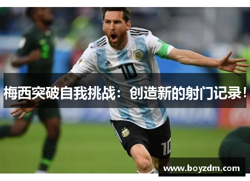 梅西突破自我挑战：创造新的射门记录！
