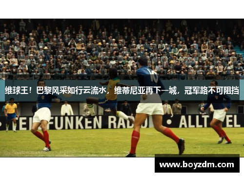 维球王！巴黎风采如行云流水，维蒂尼亚再下一城，冠军路不可阻挡
