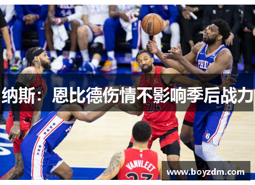 纳斯：恩比德伤情不影响季后战力